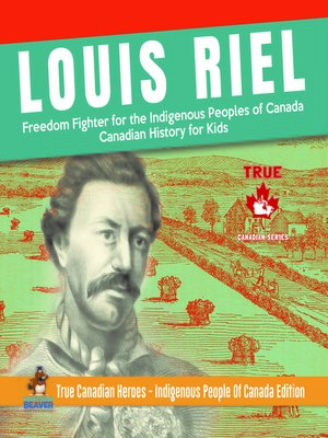 cover image of Louis Riel--Freedom Fighter for the Indigenous Peoples of Canada--Canadian History for Kids--True Canadian Heroes--Indigenous People of Canada Edition